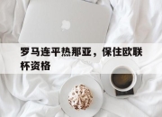 爱游戏体育官网-关于罗马连平热那亚，保住欧联杯资格的信息