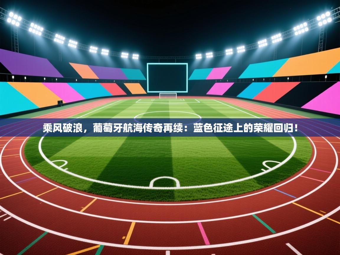 乘风破浪，葡萄牙航海传奇再续：蓝色征途上的荣耀回归！