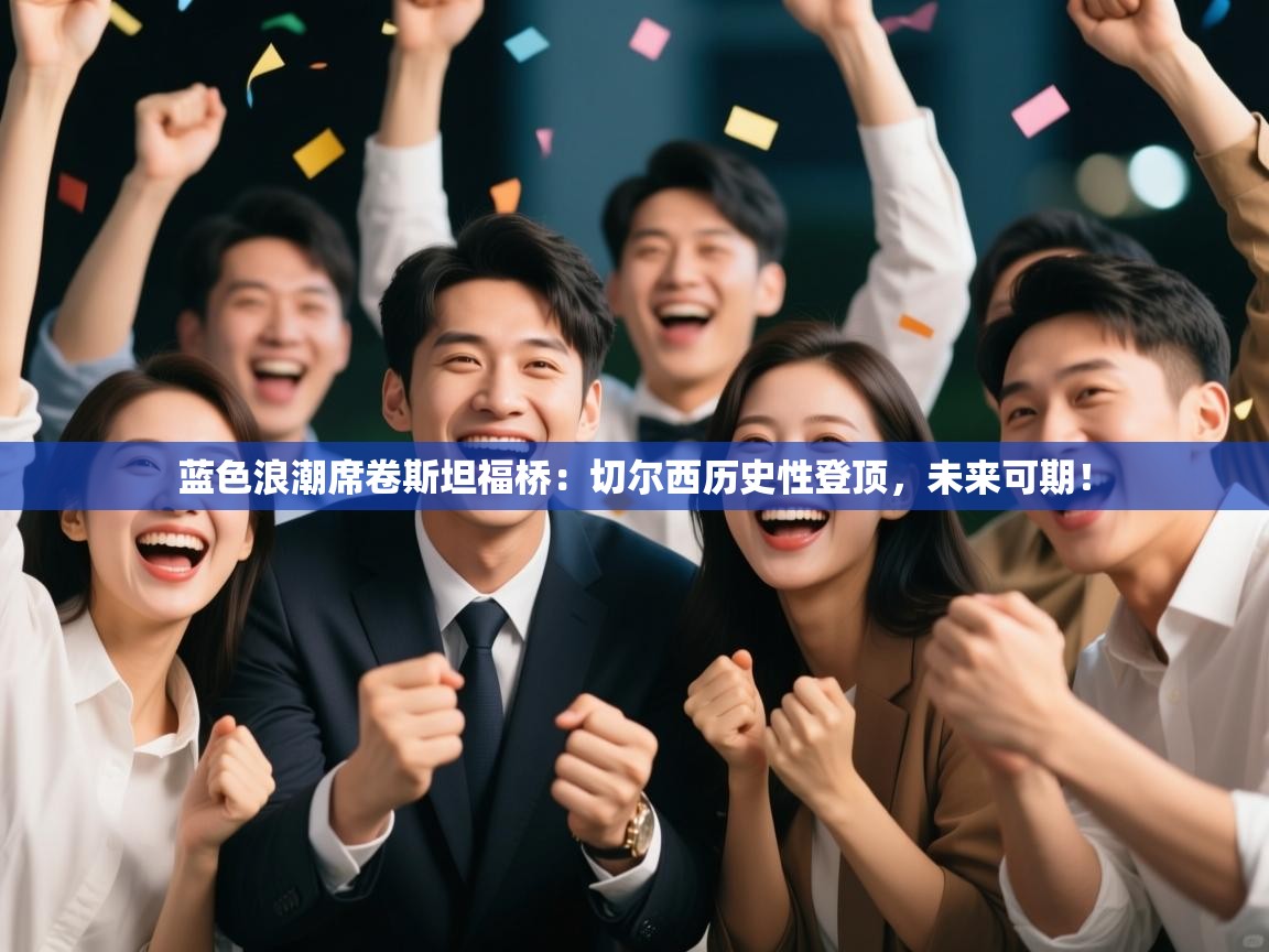 蓝色浪潮席卷斯坦福桥：切尔西历史性登顶，未来可期！  第2张