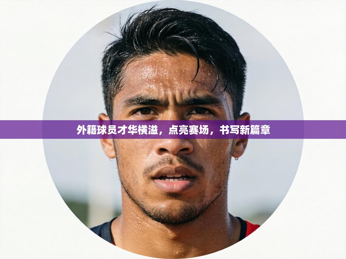 外籍球员才华横溢，点亮赛场，书写新篇章  第2张