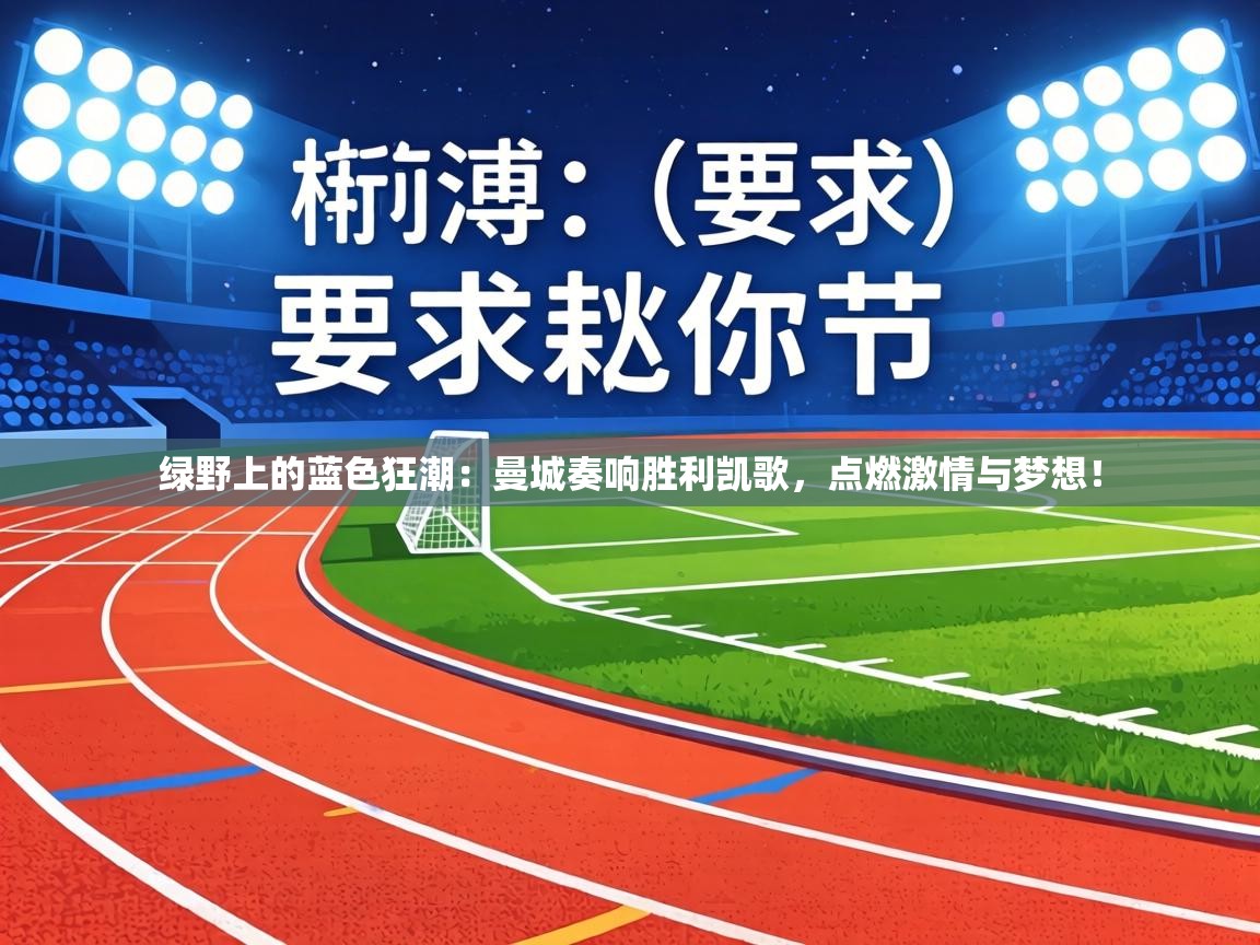 绿野上的蓝色狂潮：曼城奏响胜利凯歌，点燃激情与梦想！  第2张
