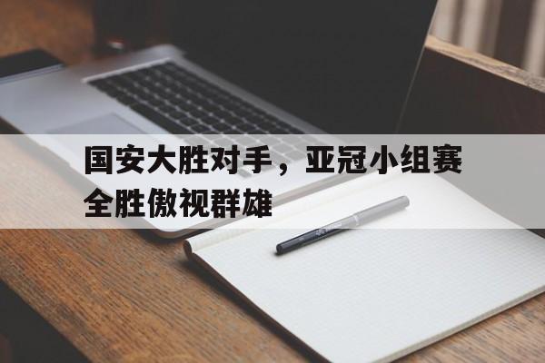 国安大胜对手，亚冠小组赛全胜傲视群雄
