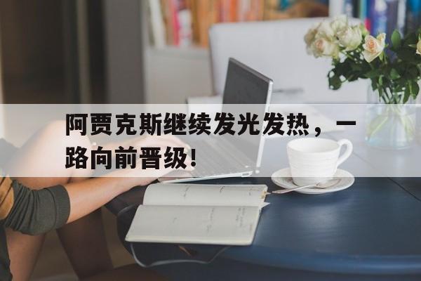 包含阿贾克斯继续发光发热，一路向前晋级！的词条