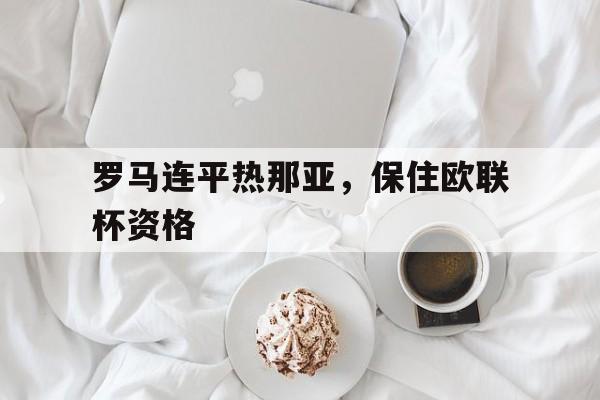 关于罗马连平热那亚，保住欧联杯资格的信息